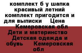 комплект б.у,шапка.красивый летний комплект,пригодится и для выписки. › Цена ­ 150 - Кемеровская обл. Дети и материнство » Детская одежда и обувь   . Кемеровская обл.